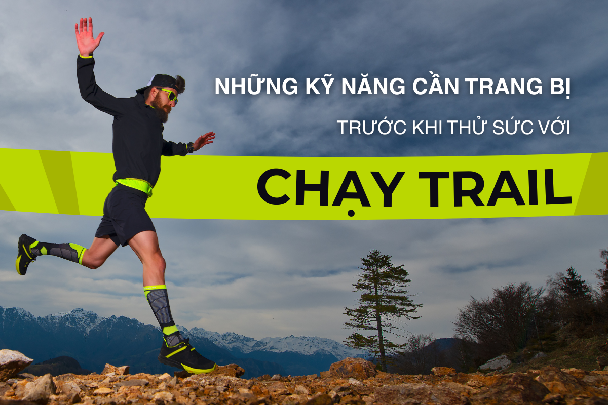 Những kỹ năng hàng đầu mà bạn cần trang bị trước khi thử sức với bộ môn chạy trail