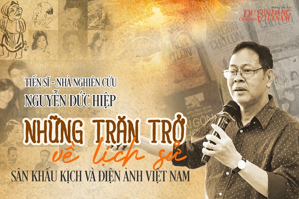 Tiến sĩ – Nhà nghiên cứu Nguyễn Đức Hiệp: Những trăn trở về lịch sử sân khấu kịch và điện ảnh Việt Nam