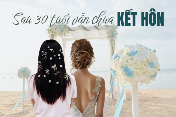 Sau 30 Tuổi Vẫn Chưa Kết Hôn: Thất Bại Hay Lựa Chọn Thông Minh Của Thời Đại Mới?