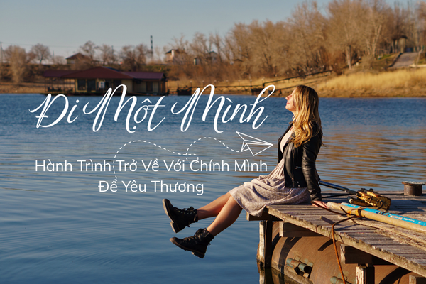 Đi Một Mình – Hành Trình Trở Về Với Chính Mình Để Yêu Thương