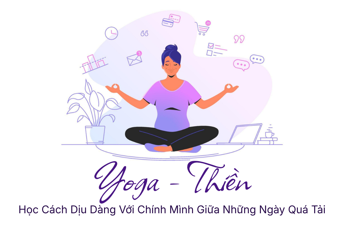 Yoga Và Thiền: Học Cách Dịu Dàng Với Chính Mình Giữa Những Ngày Quá Tải