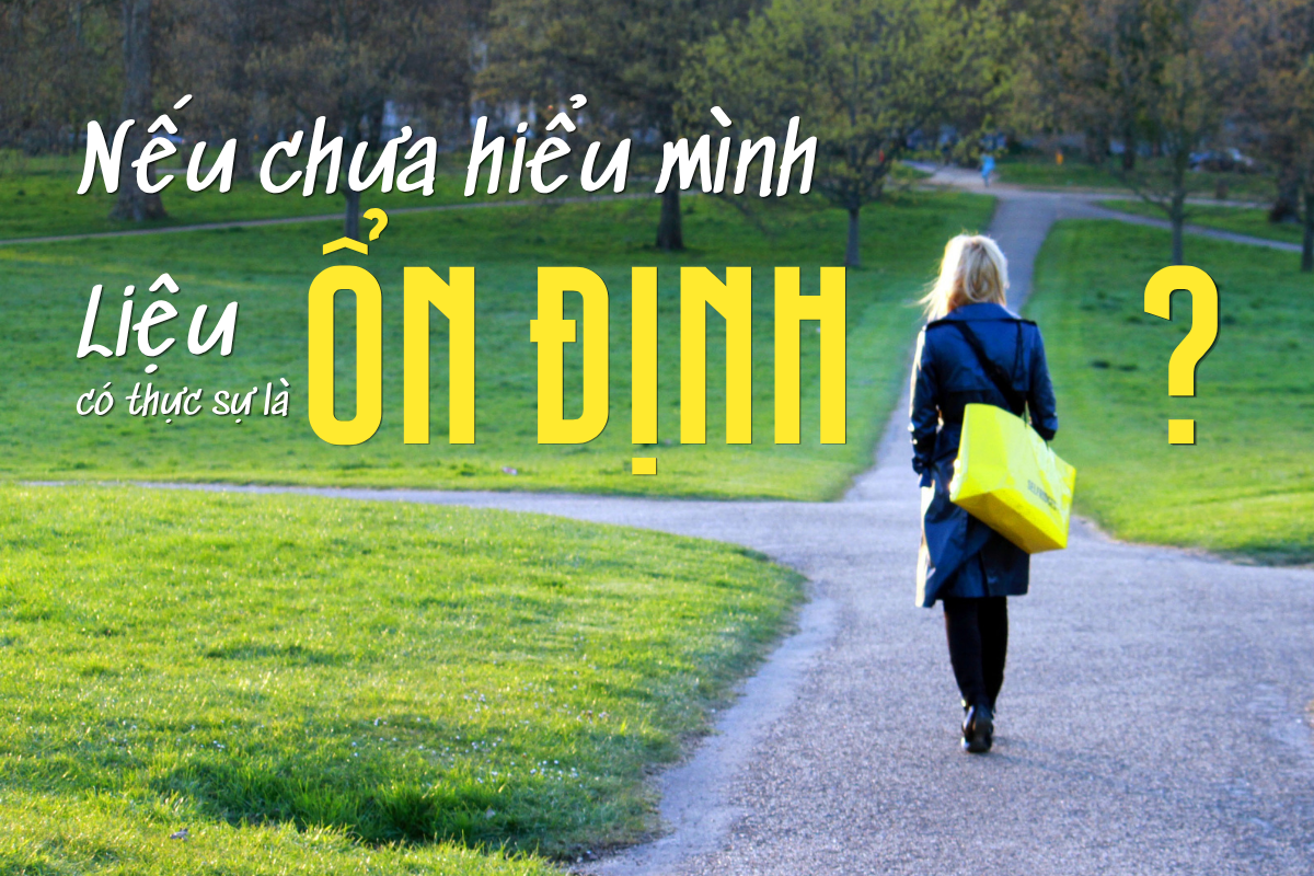 Nếu chưa hiểu mình, liệu ổn định có thực sự là ổn định?
