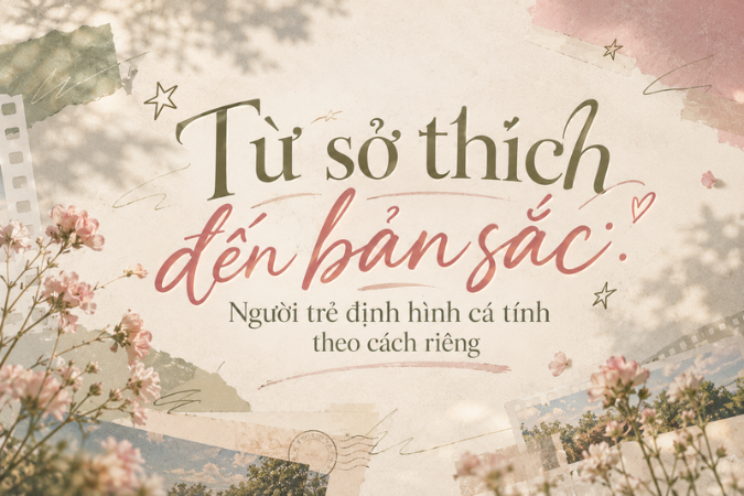 Từ sở thích đến bản sắc: Người trẻ định hình cá tính theo cách riêng